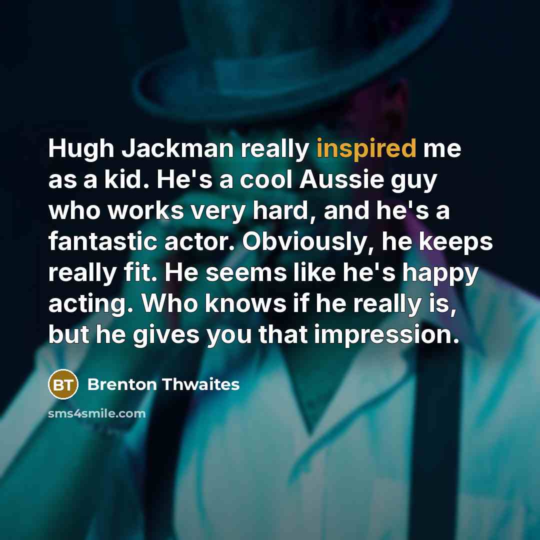“Hugh Jackman really inspired me as a kid. He's a…” quote by Brenton Thwaites