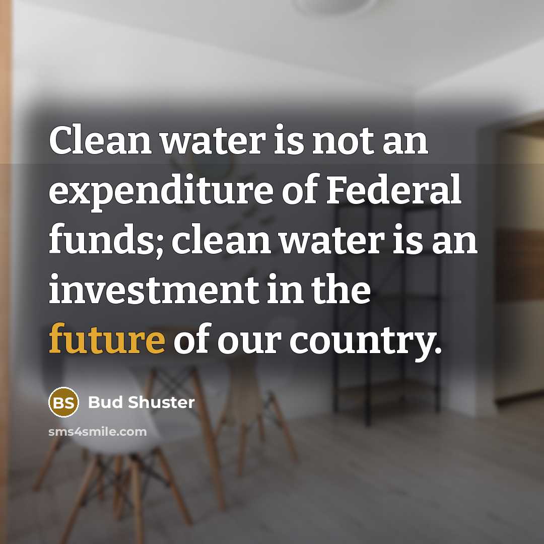 “Clean water is not an expenditure of Federal funds; clean water is an investment in the future of our country.” quote by Bud Shuster