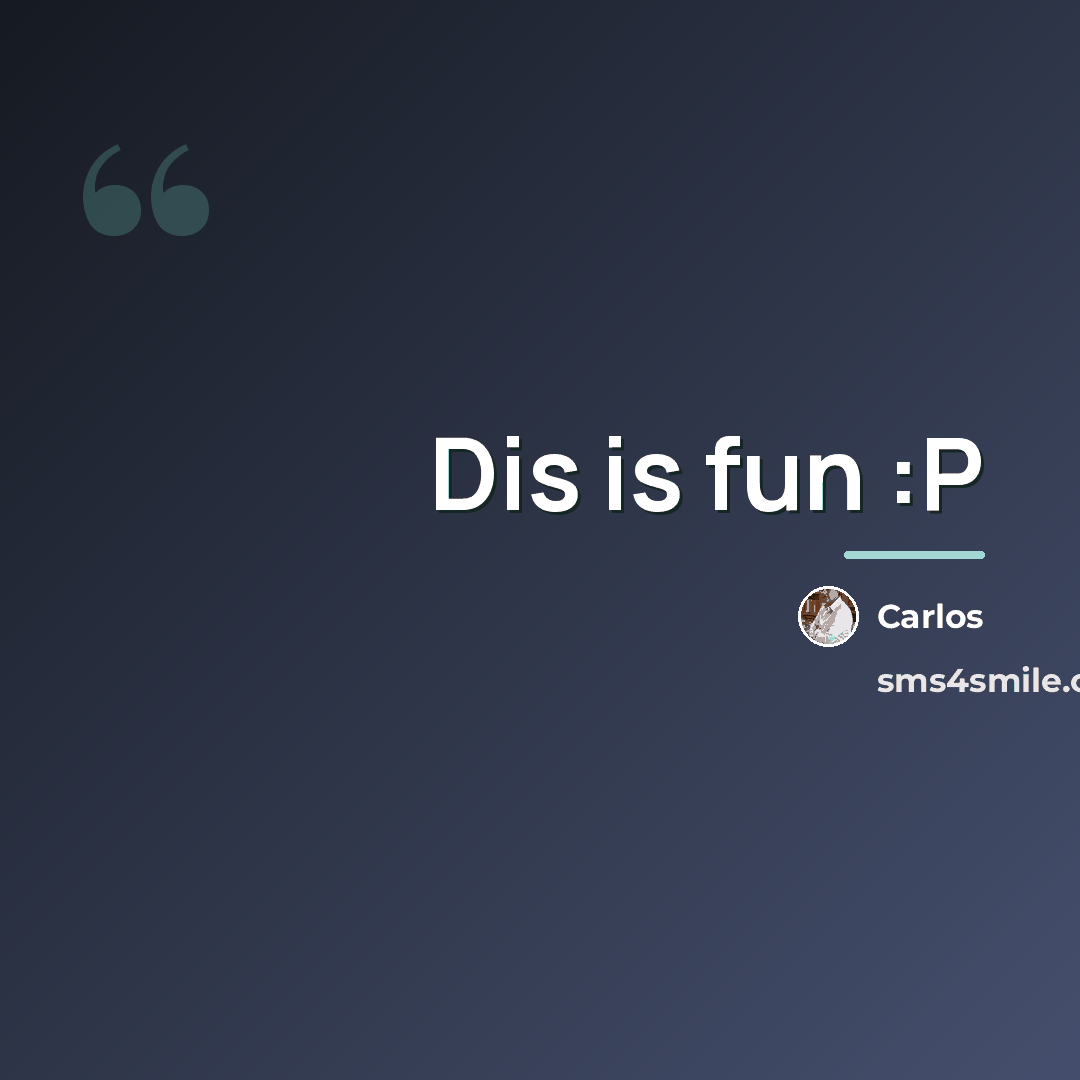 “Dis is fun :P…” quote by CARLOS