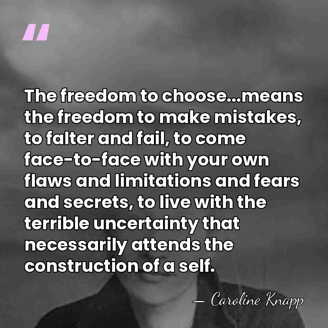 The freedom to choose...means the freedom to make mistakes, to falter and&hellip; - Caroline Knapp