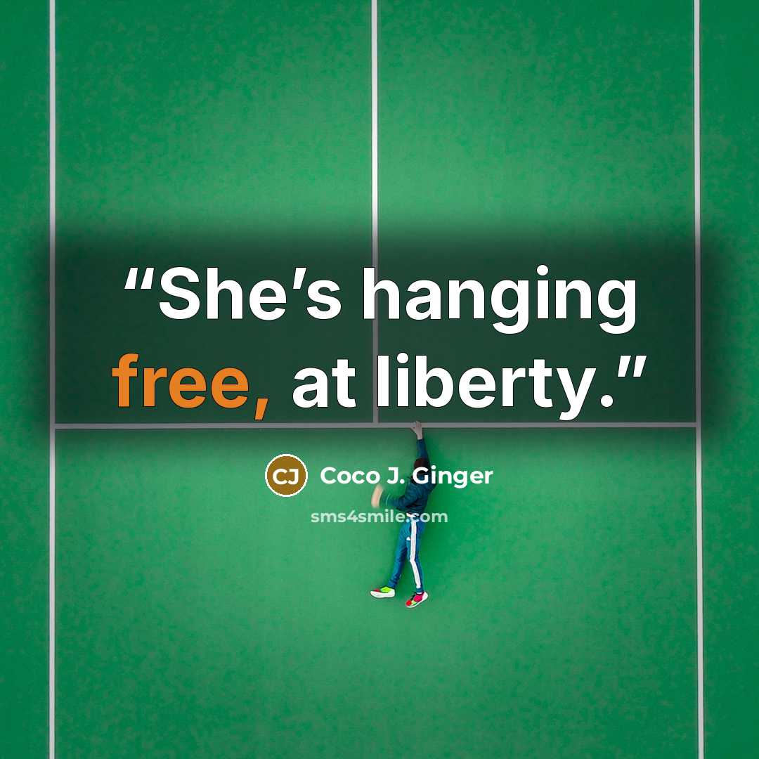 “She’s hanging free, at liberty.” quote by Coco J. Ginger