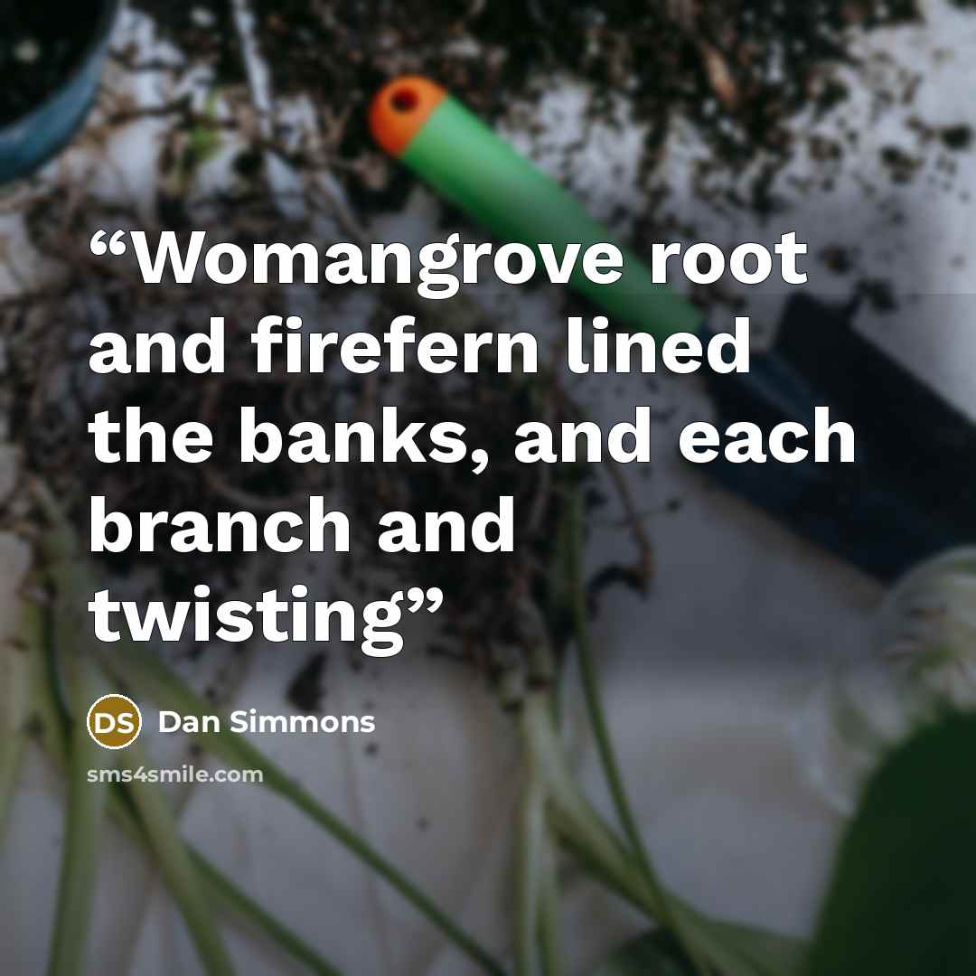 “Womangrove root and firefern lined the banks, and each branch and twisting” quote by Dan Simmons