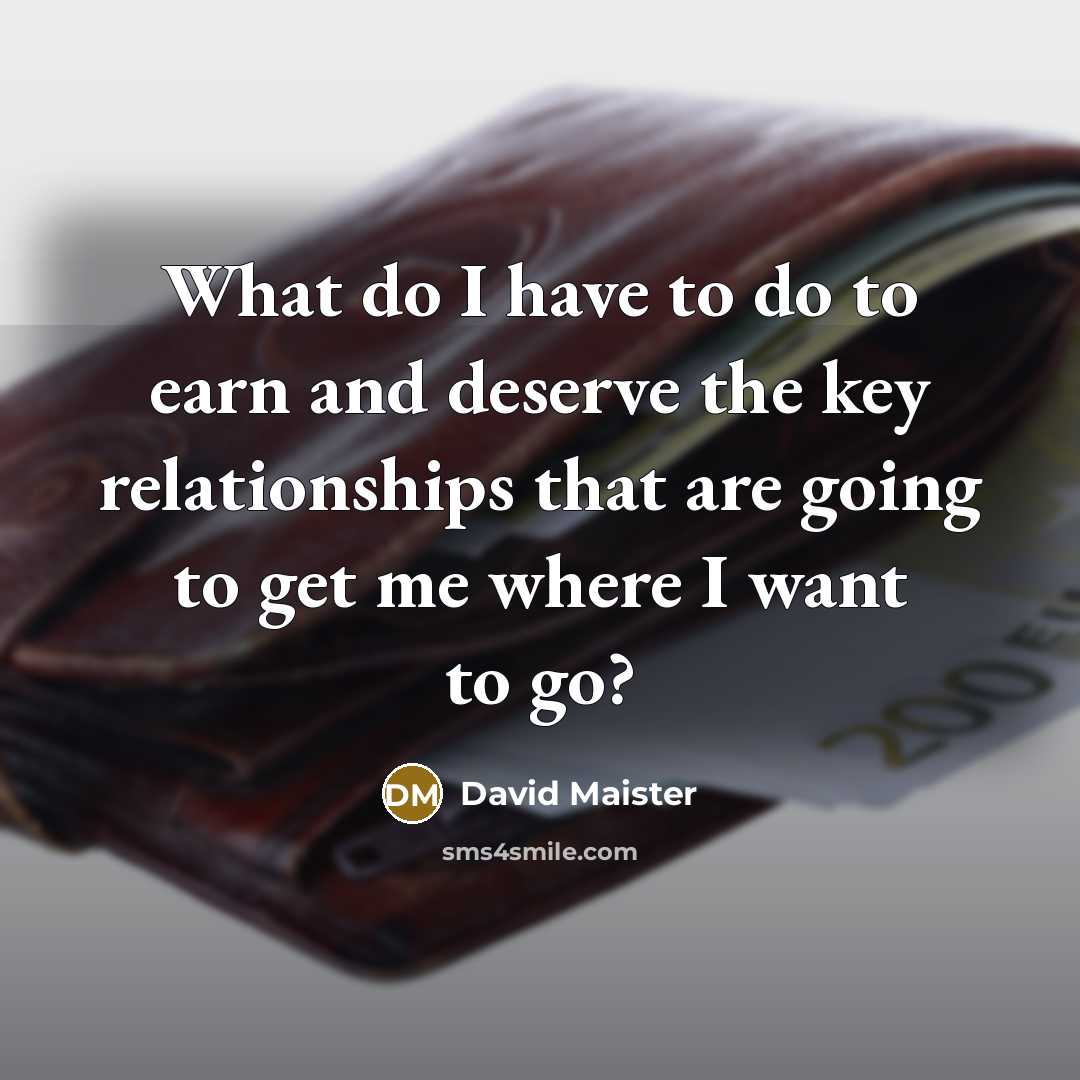 “What do I have to do to earn and deserve…” quote by David Maister