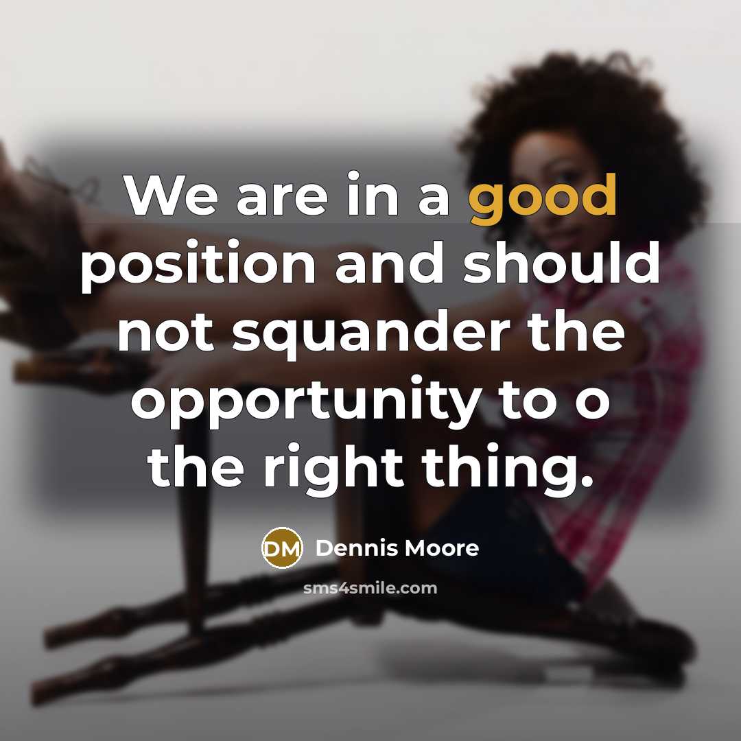 “We are in a good position and should not squander…” quote by Dennis Moore
