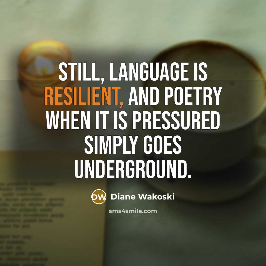 “Still, language is resilient, and poetry when it is pressured…” quote by Diane Wakoski