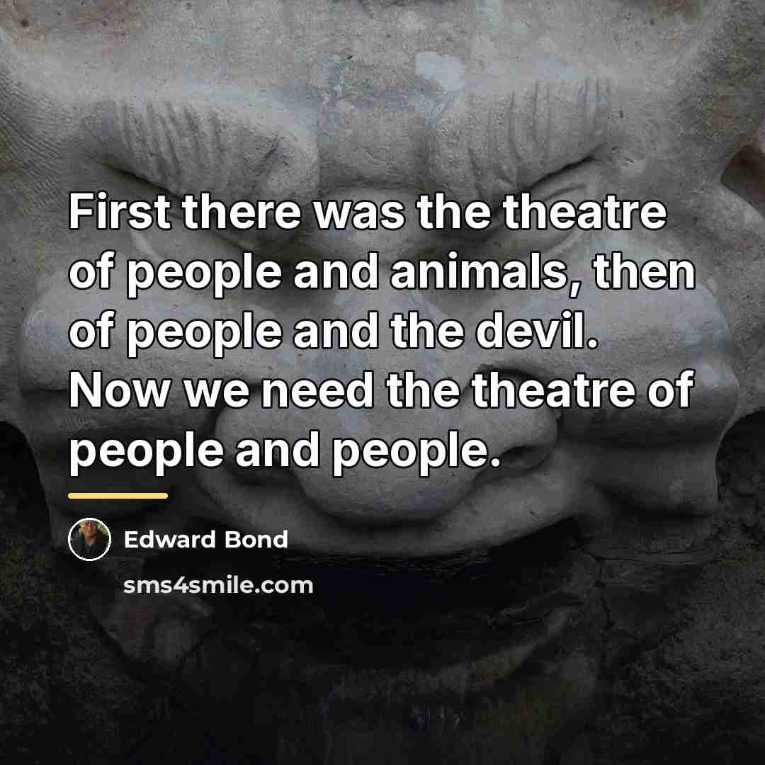 “First there was the theatre of people and animals, then…” quote by Edward Bond