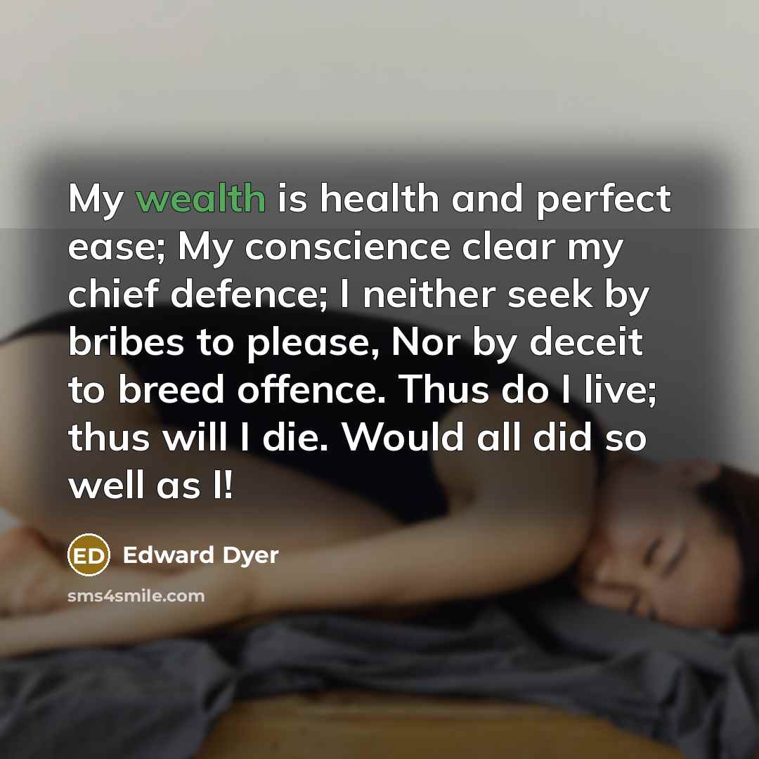 “My wealth is health and perfect ease; My conscience clear…” quote by Edward Dyer