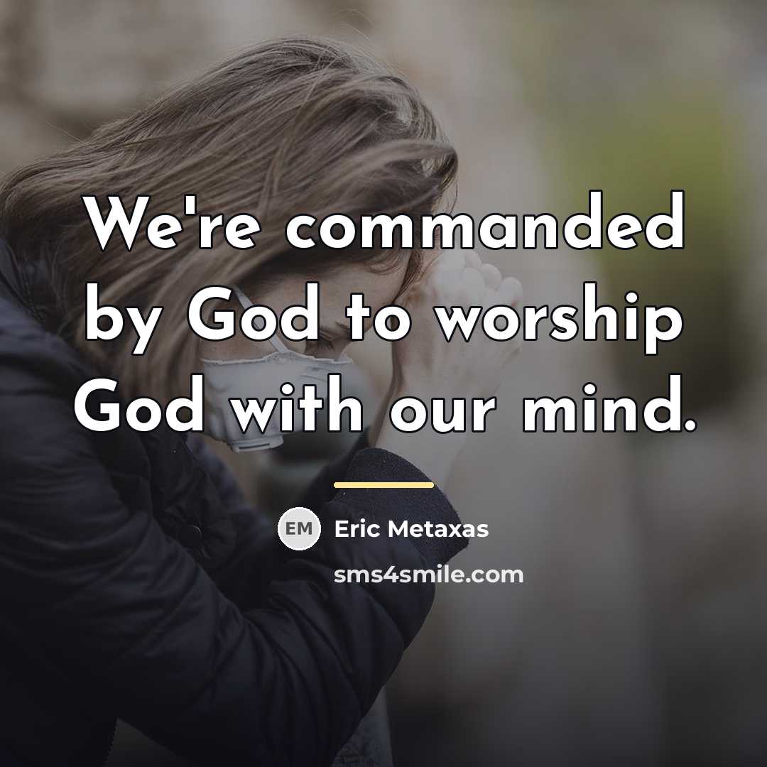 “We're commanded by God to worship God with our mind.…” quote by Eric Metaxas