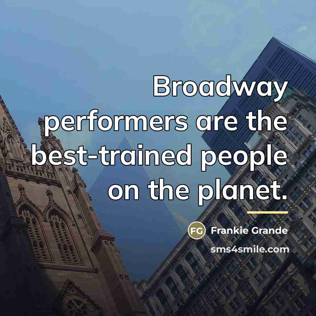 “Broadway performers are the best-trained people on the planet.…” quote by Frankie Grande