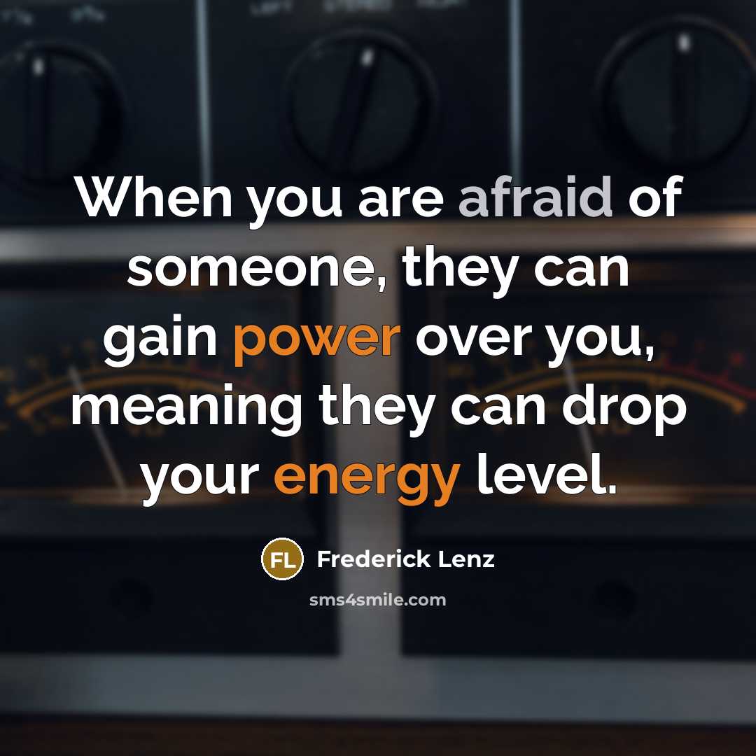 “When you are afraid of someone, they can gain power over you, meaning they can drop your energy level.” quote by Frederick Lenz