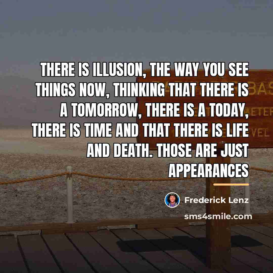 “There is illusion, the way you see things now, thinking…” quote by Frederick Lenz