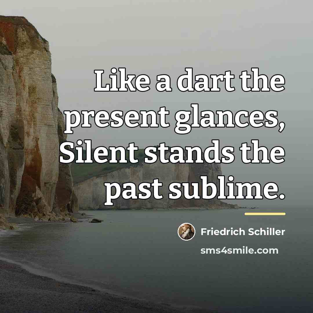 “Like a dart the present glances, Silent stands the past…” quote by Friedrich Schiller