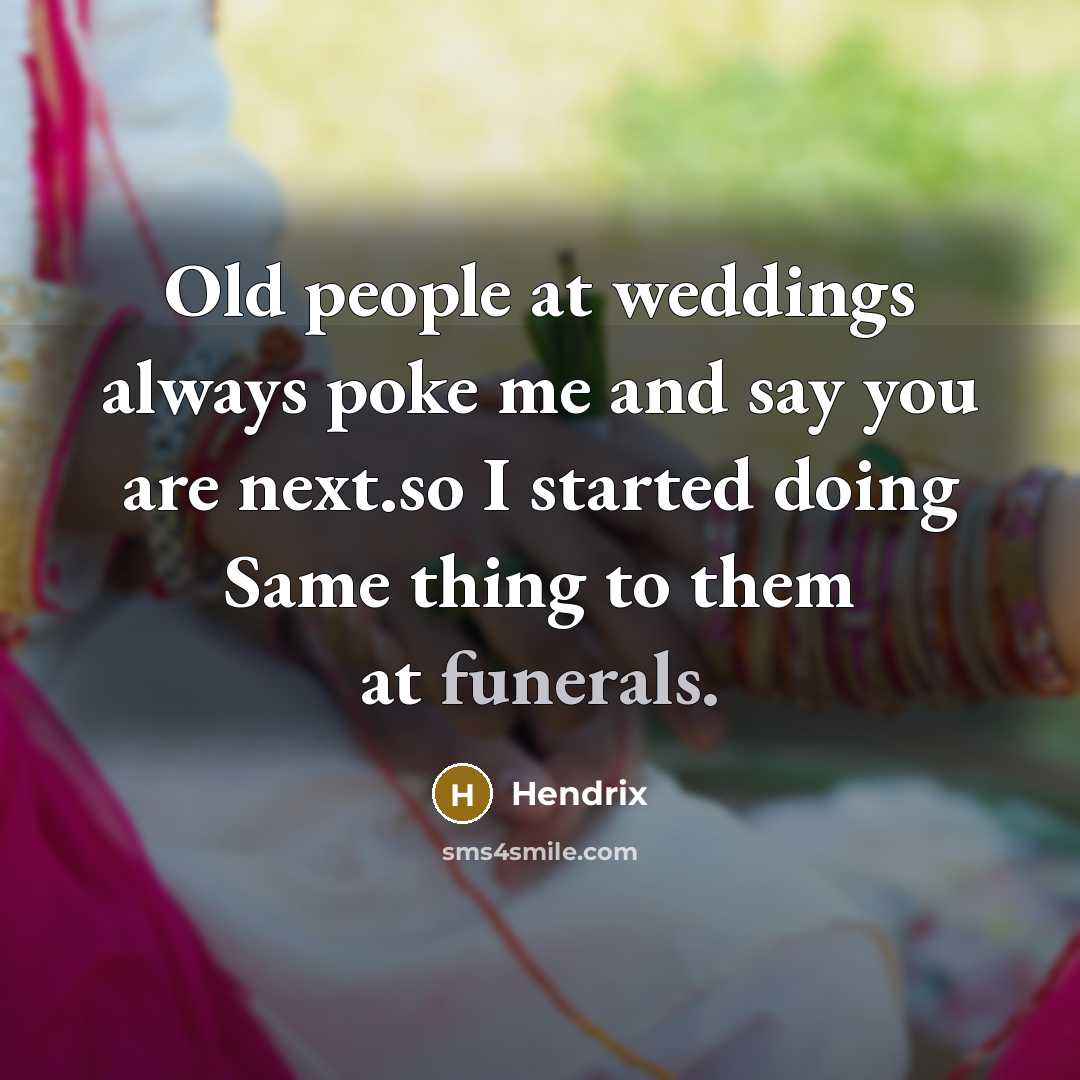 “Old people at weddings always poke me and say you are next.so I started doing Same thing to them at funerals.” quote by Hendrix