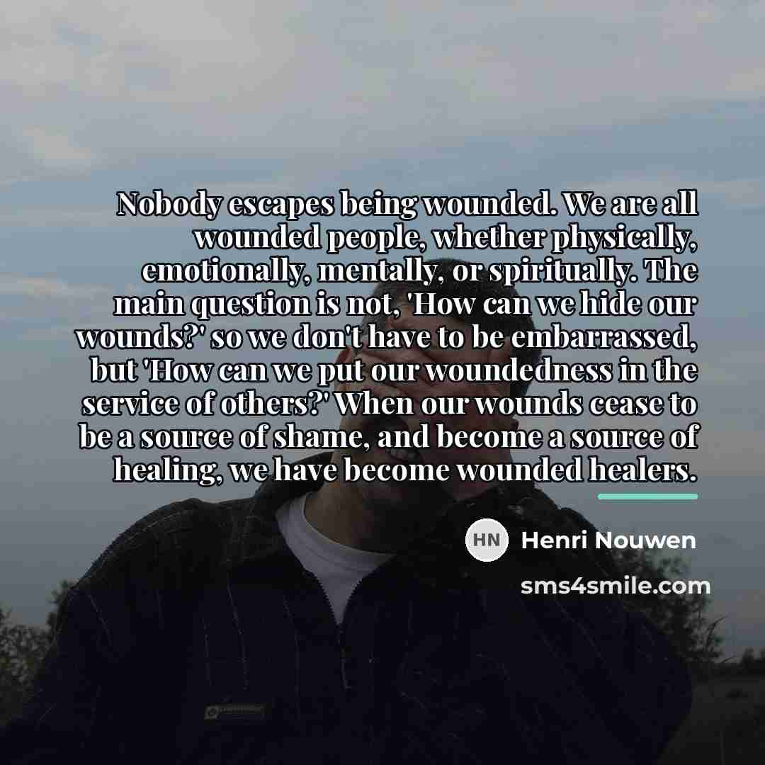 “Nobody escapes being wounded. We are all wounded people, whether…” quote by Henri Nouwen