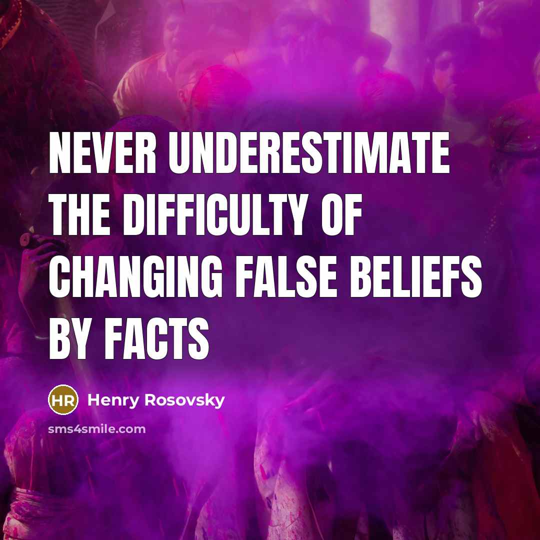 “Never underestimate the difficulty of changing false beliefs by facts…” quote by Henry Rosovsky