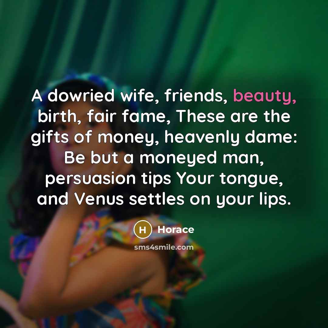 “A dowried wife, friends, beauty, birth, fair fame, These are…” quote by Horace