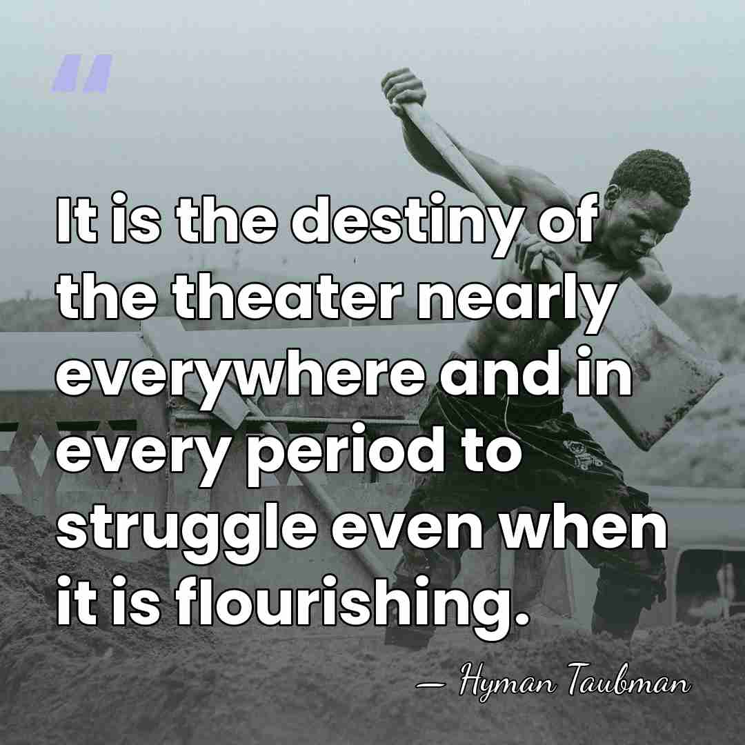 It is the destiny of the theater nearly everywhere and in every&hellip; - Hyman Taubman