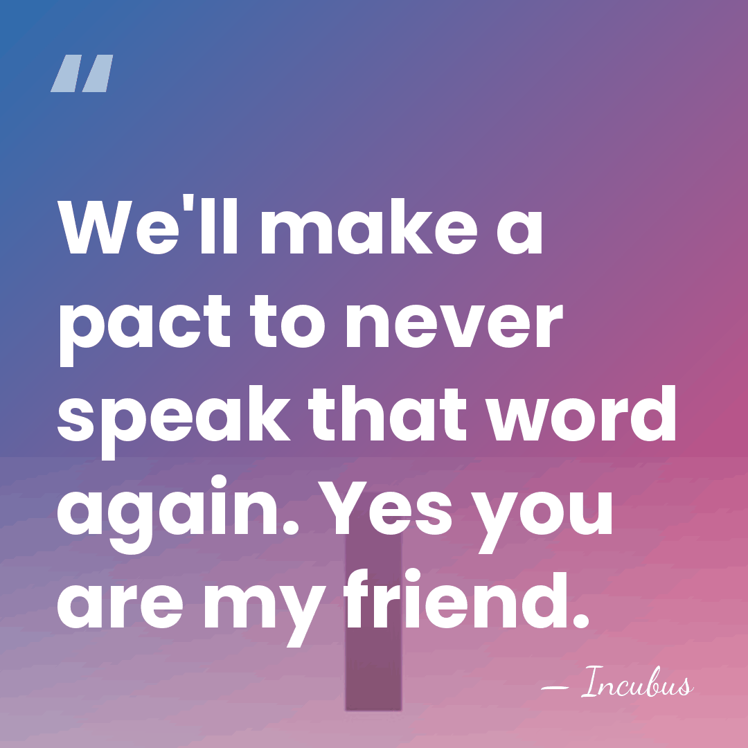 We'll make a pact to never speak that word again. Yes you&hellip; - Incubus