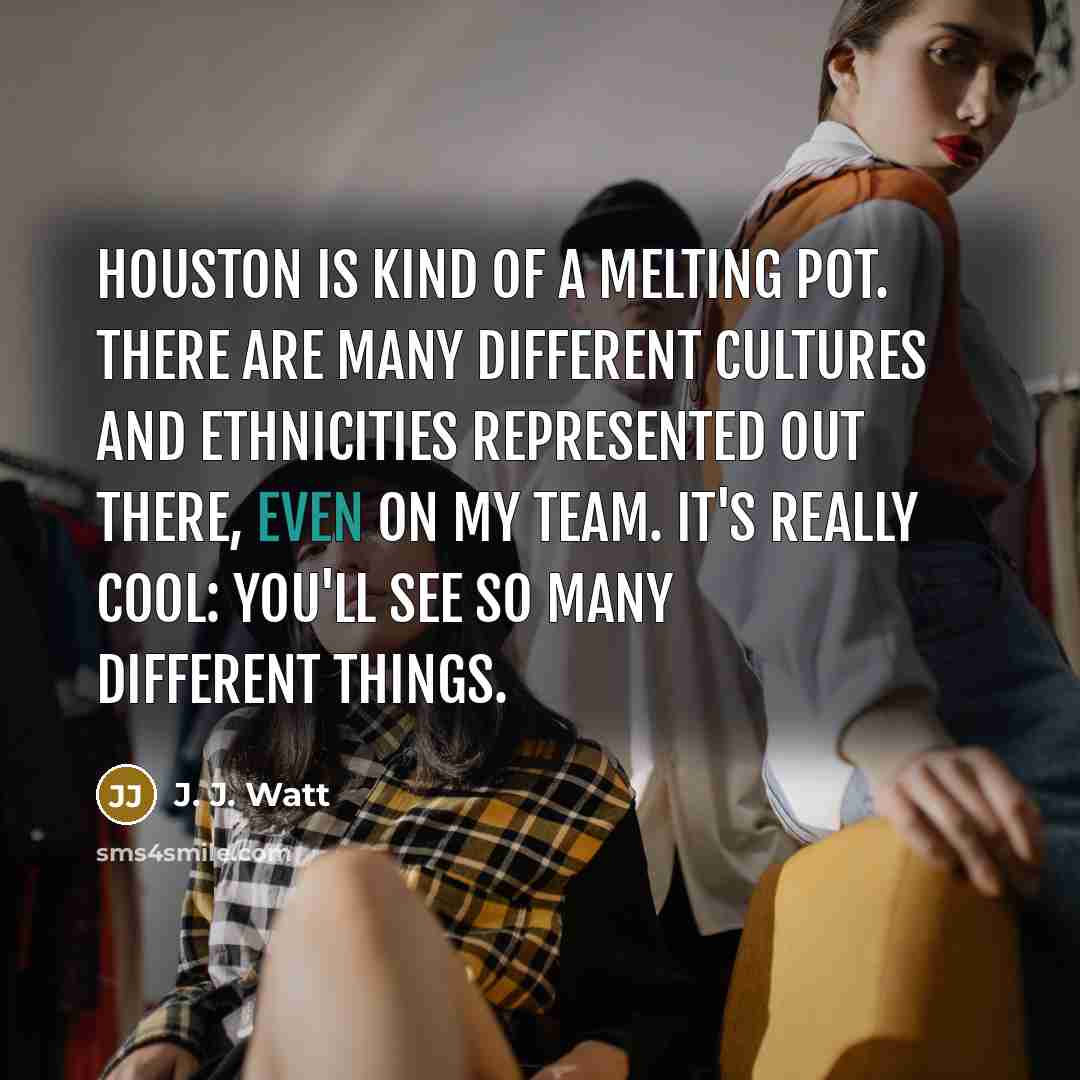 “Houston is kind of a melting pot. There are many…” quote by J. J. Watt