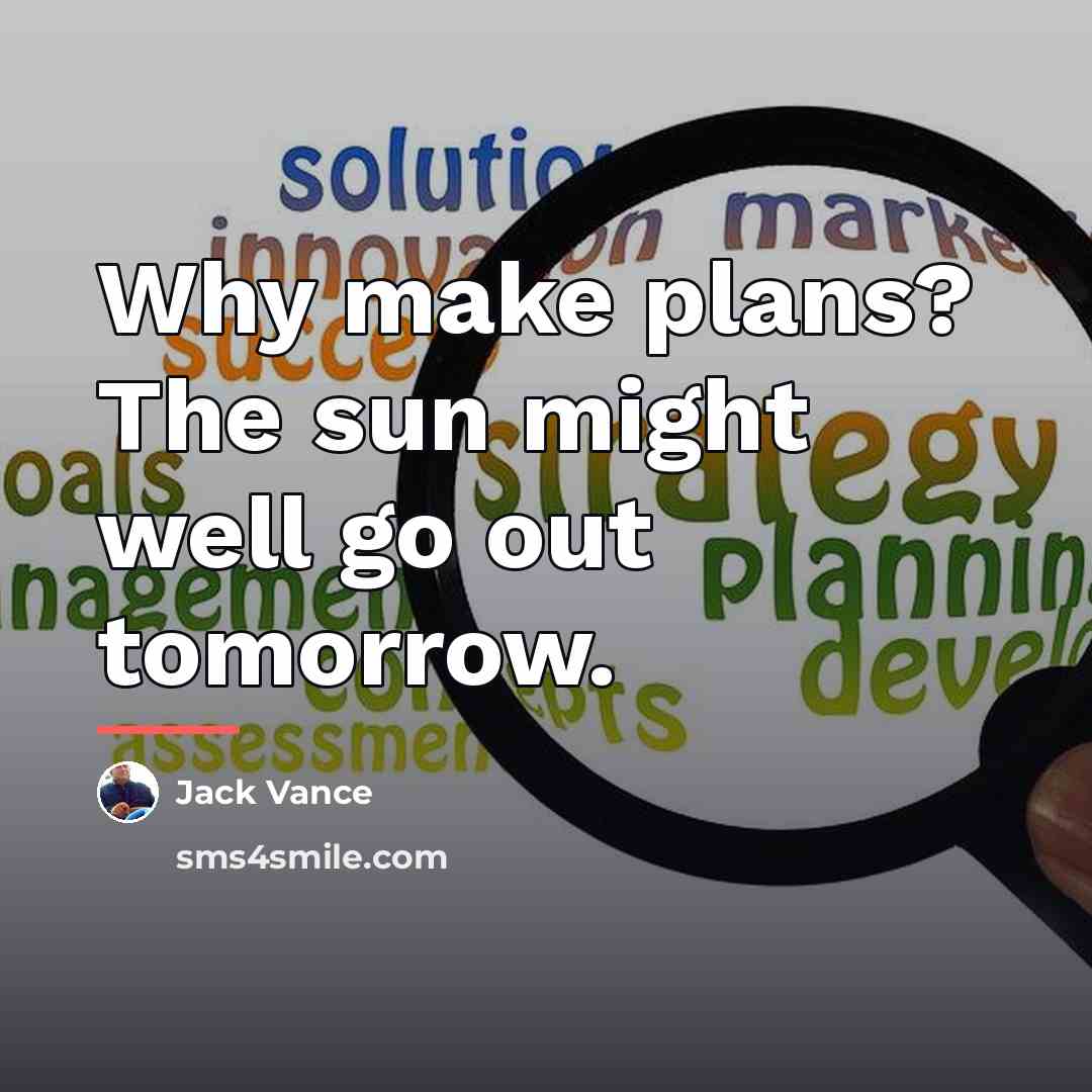 “Why make plans? The sun might well go out tomorrow.…” quote by Jack Vance