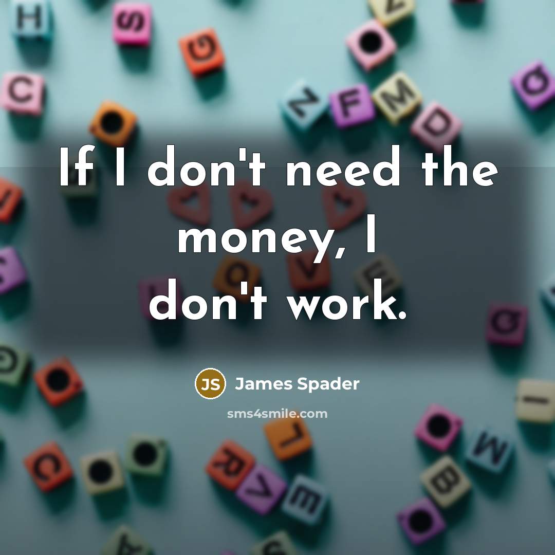 “If I don't need the money, I don't work.…” quote by James Spader