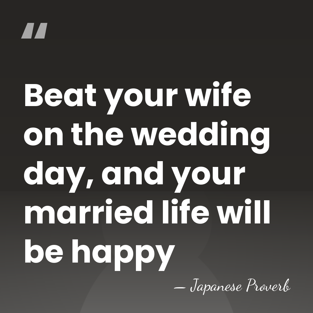 Beat your wife on the wedding day, and your married life will&hellip; - Japanese Proverb
