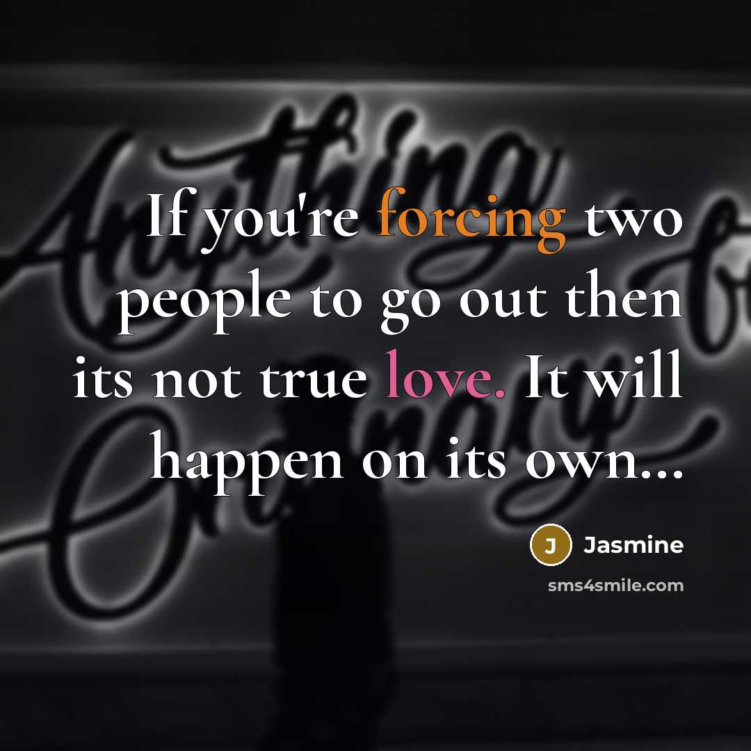 “If you're forcing two people to go out then its not true love. It will happen on its own…” quote by Jasmine