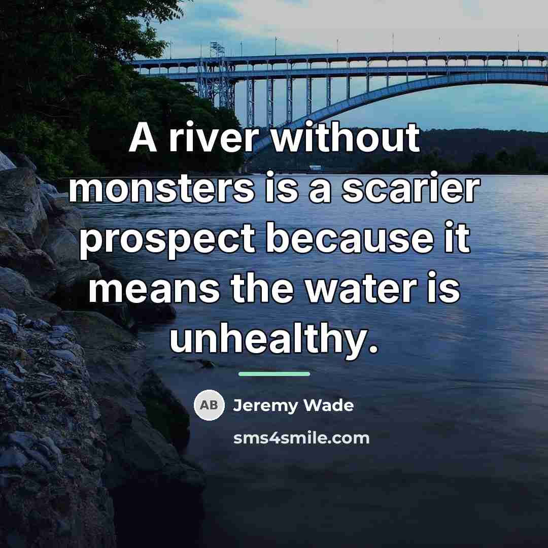 “A river without monsters is a scarier prospect because it…” quote by Jeremy Wade