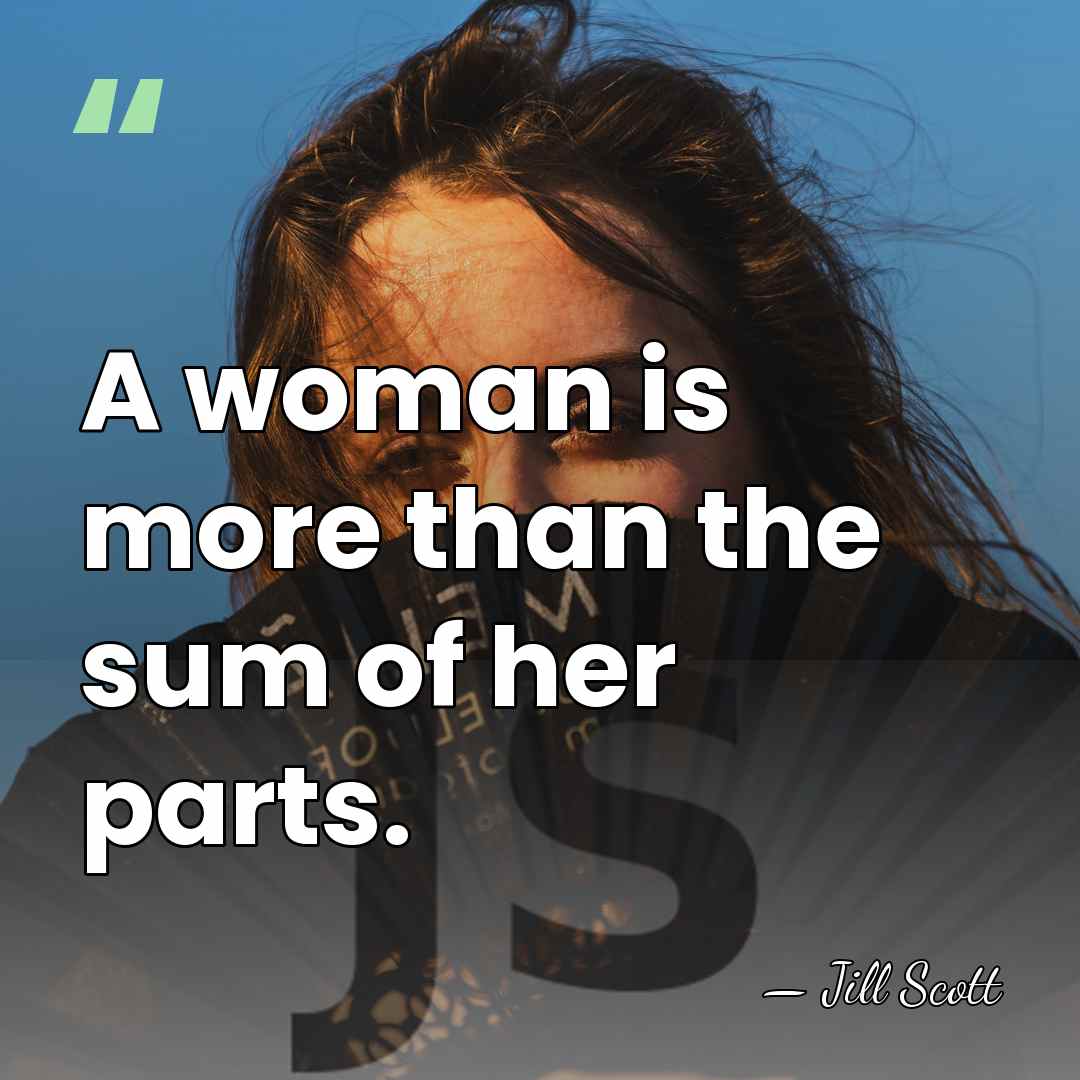 A woman is more than the sum of her parts. - Jill Scott