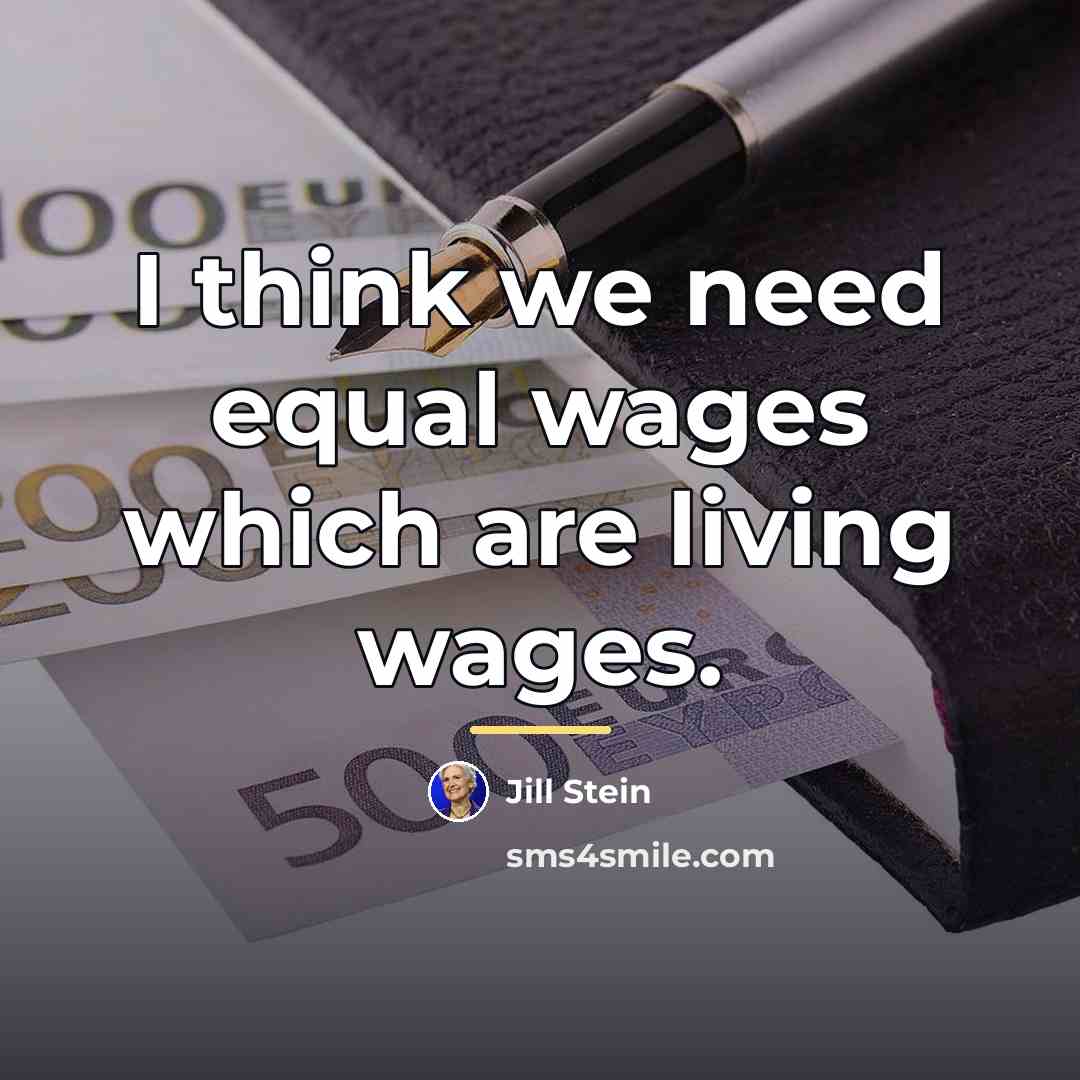 “I think we need equal wages which are living wages.…” quote by Jill Stein
