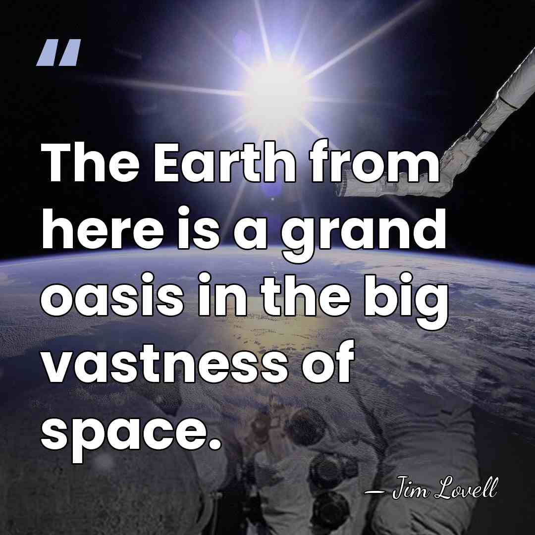 The Earth from here is a grand oasis in the big vastness&hellip; - Jim Lovell