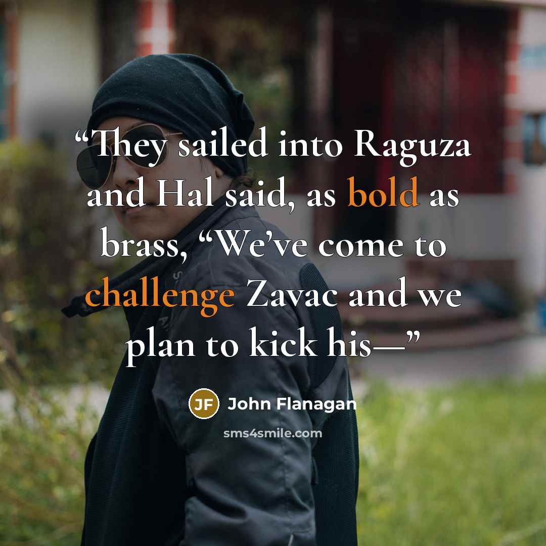 “They sailed into Raguza and Hal said, as bold as brass, “We’ve come to challenge Zavac and we plan to kick his—” quote by John Flanagan