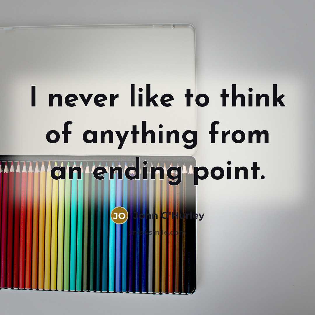 “I never like to think of anything from an ending…” quote by John O'Hurley