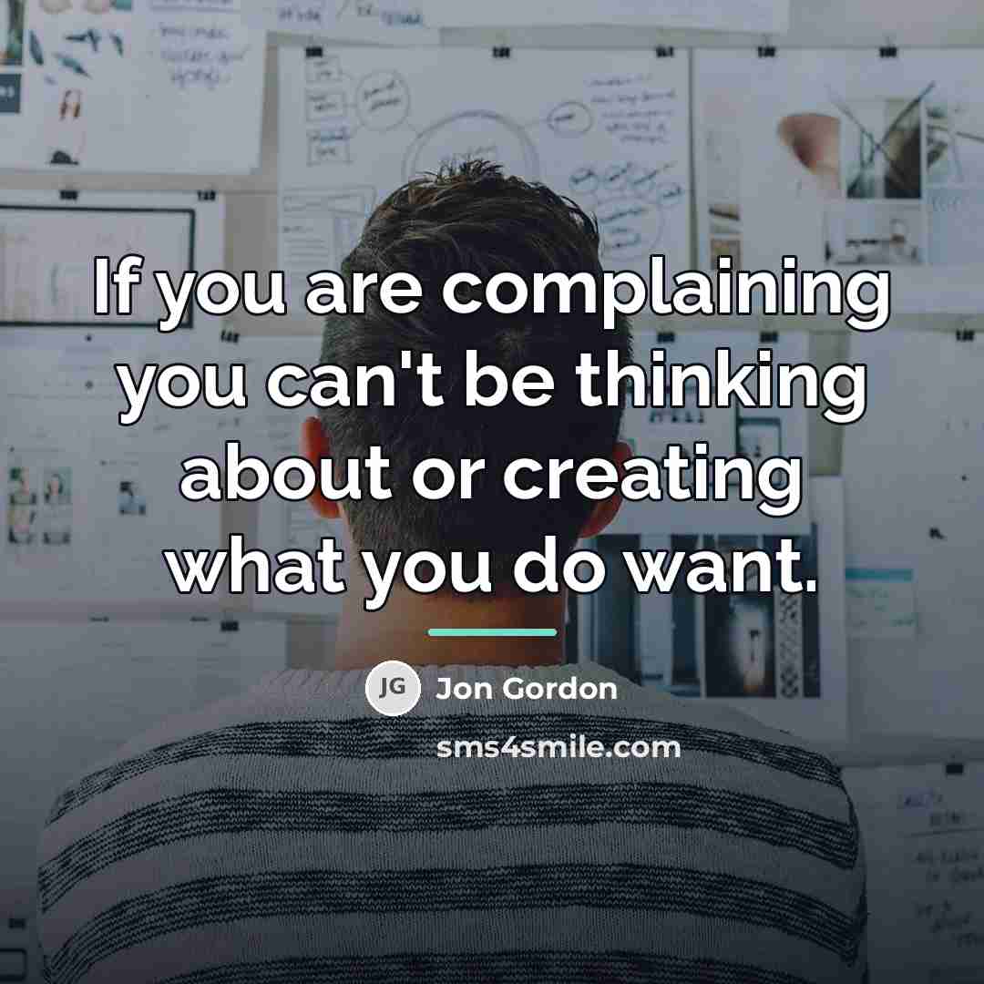 “If you are complaining you can't be thinking about or…” quote by Jon Gordon