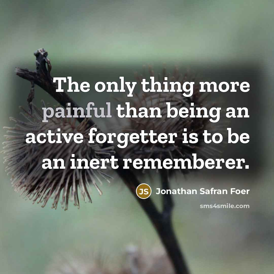 “The only thing more painful than being an active forgetter…” quote by Jonathan Safran Foer