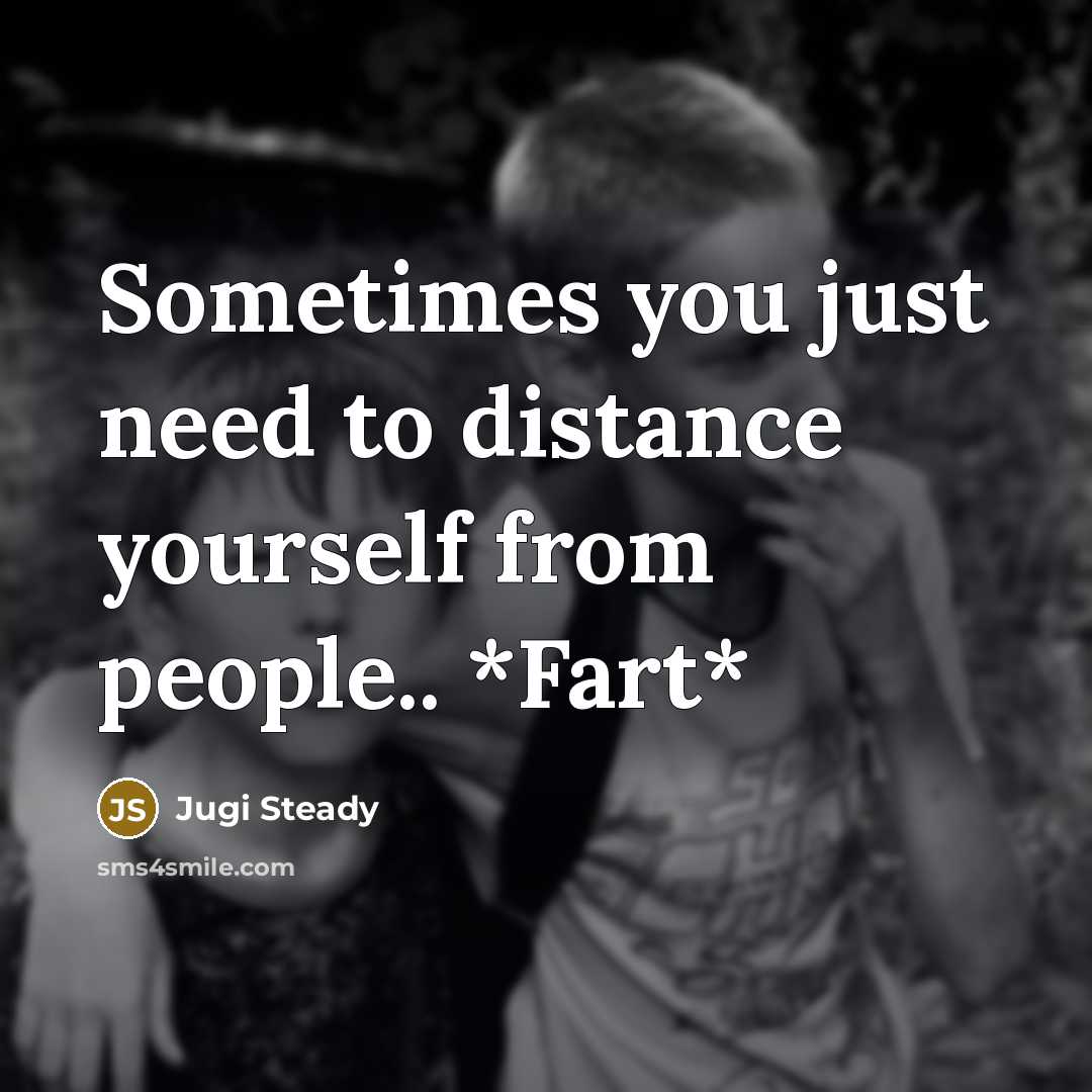 “Sometimes you just need to distance yourself from people.. *Fart*…” quote by Jugi Steady