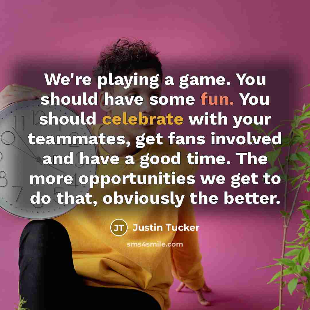 “We're playing a game. You should have some fun. You…” quote by Justin Tucker