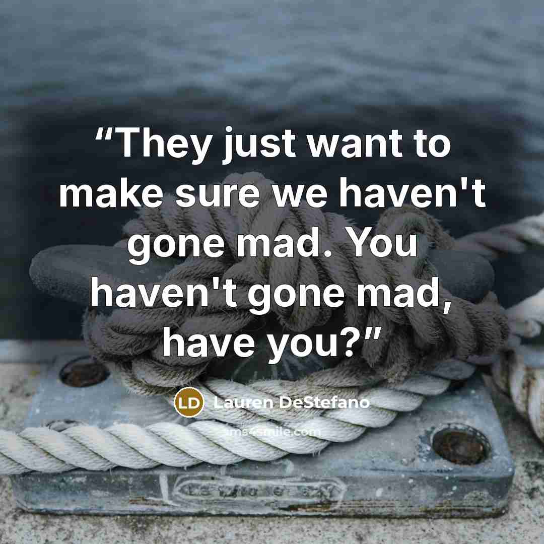 “They just want to make sure we haven't gone mad. You haven't gone mad, have you?” quote by Lauren DeStefano