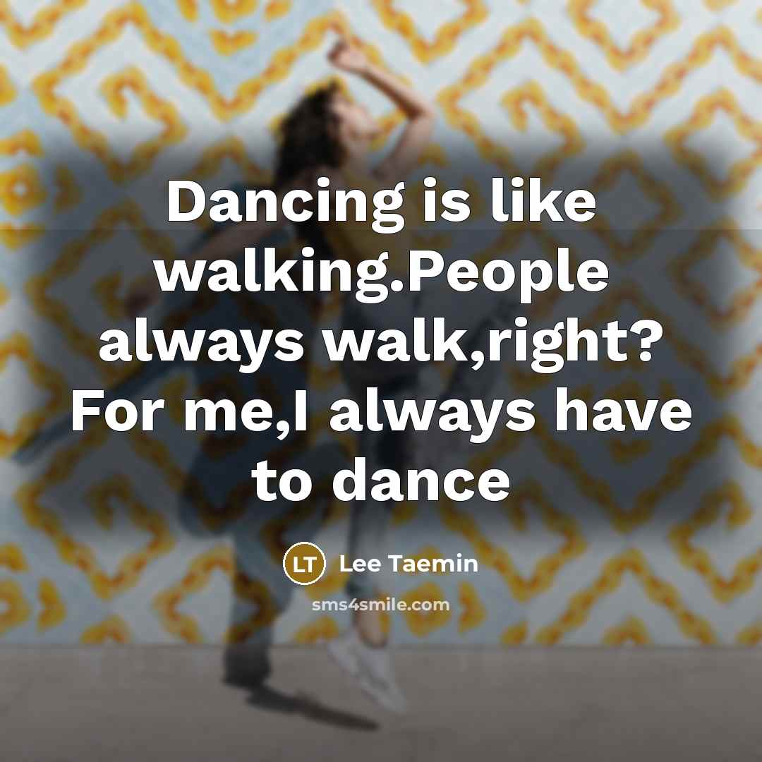 “Dancing is like walking.People always walk,right? For me,I always have…” quote by Lee Taemin