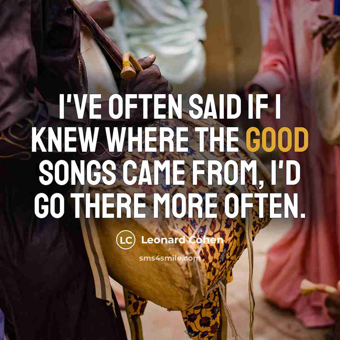 “I've often said if I knew where the good songs…” quote by Leonard Cohen