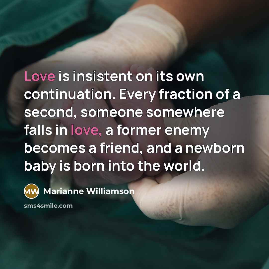 “Love is insistent on its own continuation. Every fraction of…” quote by Marianne Williamson