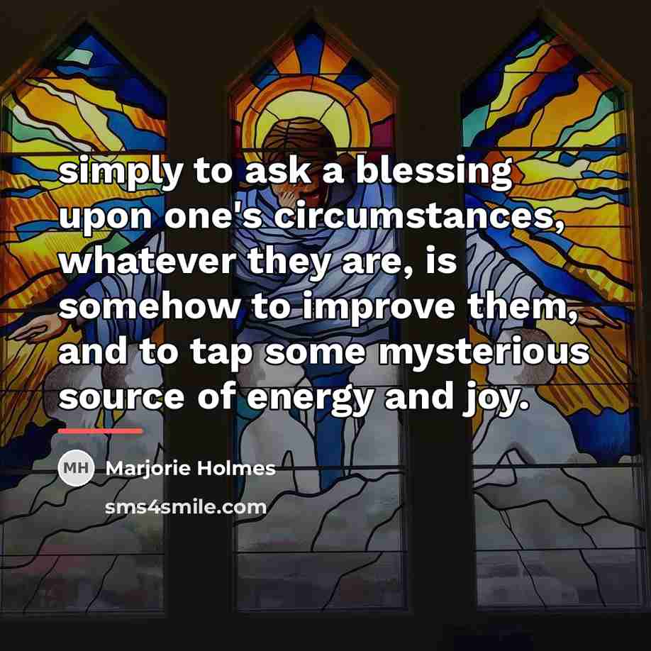“simply to ask a blessing upon one's circumstances, whatever they…” quote by Marjorie Holmes