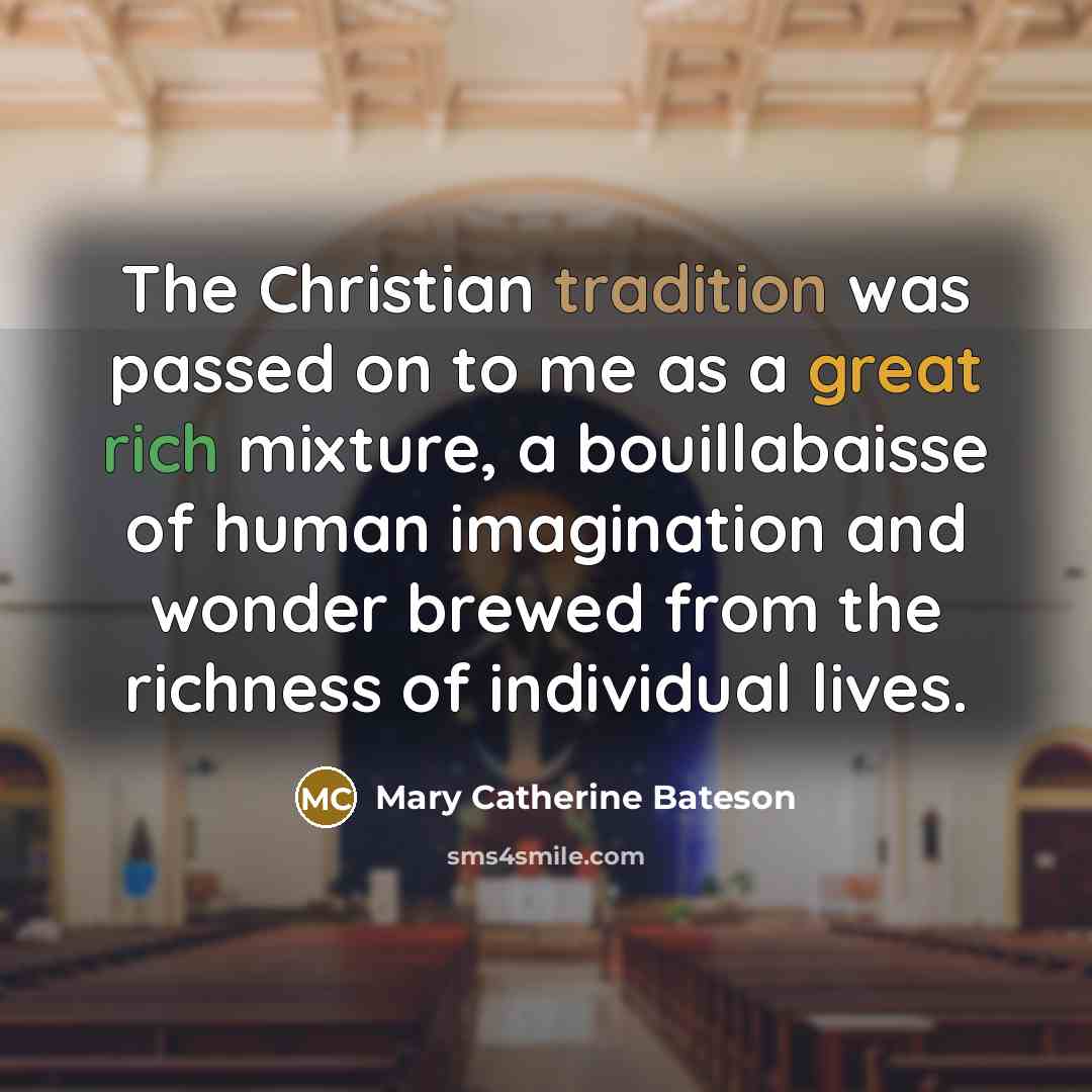 “The Christian tradition was passed on to me as a great rich mixture, a bouillabaisse of human imagination and wonder brewed from the richness of individual lives.” quote by Mary Catherine Bateson