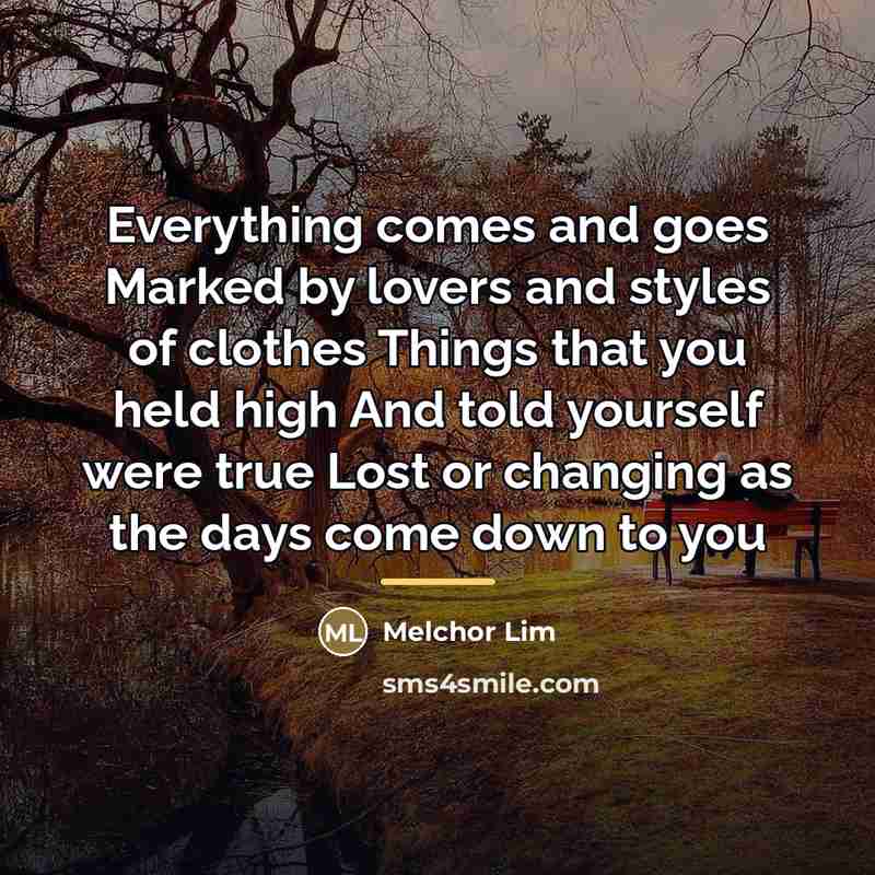 “Everything comes and goes Marked by lovers and styles of…” quote by Melchor Lim