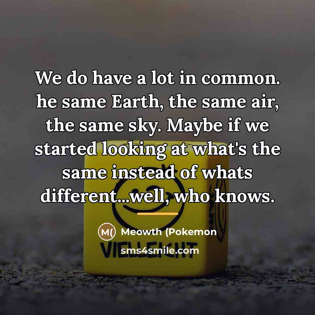“We do have a lot in common. he same Earth,…” quote by Anonymous