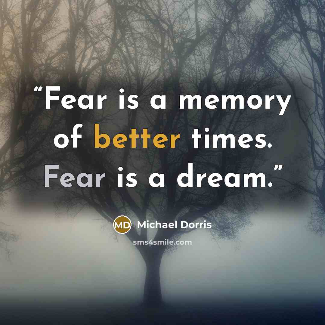 “Fear is a memory of better times. Fear is a dream.” quote by Michael Dorris