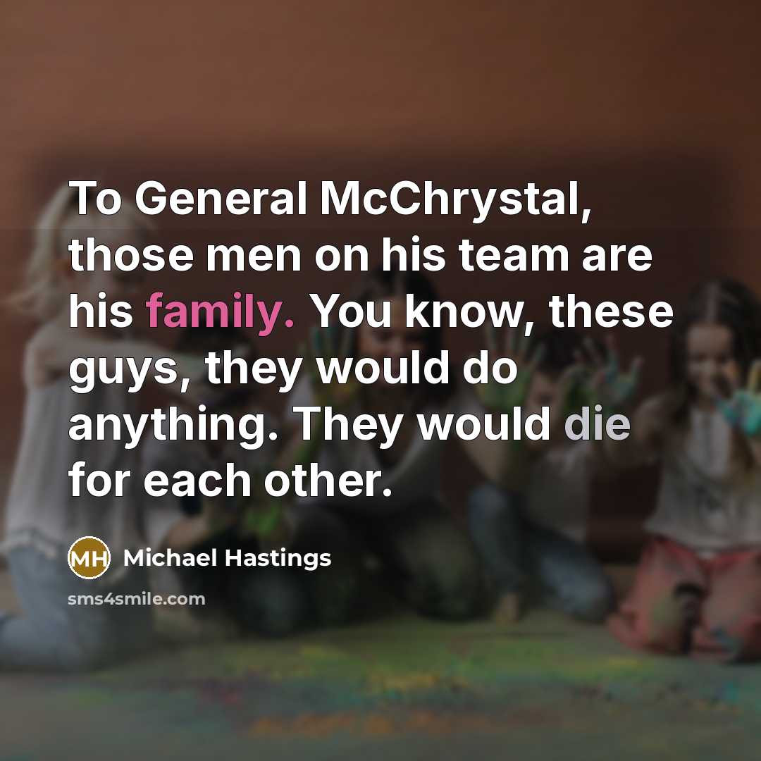 “To General McChrystal, those men on his team are his…” quote by Michael Hastings
