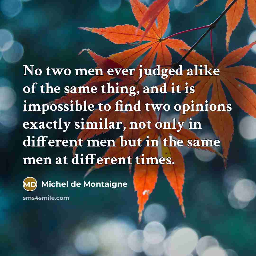 “No two men ever judged alike of the same thing,…” quote by Michel de Montaigne