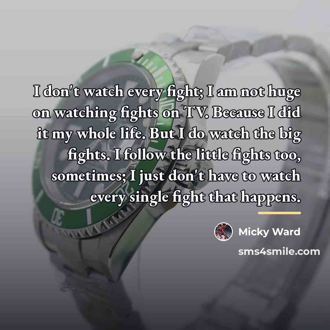 “I don't watch every fight; I am not huge on…” quote by Micky Ward
