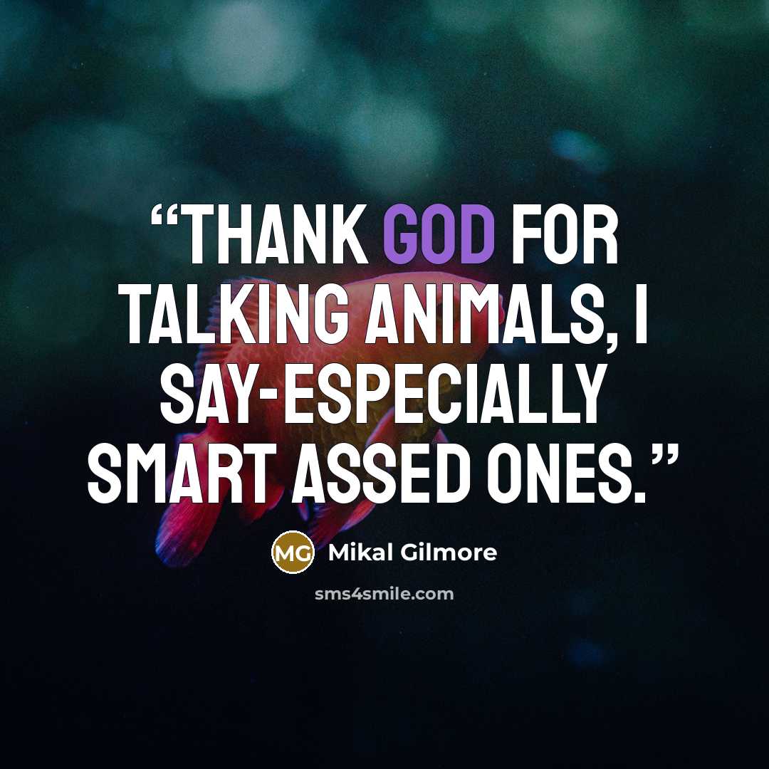 “Thank God for talking animals, I say-especially smart assed ones.” quote by Mikal Gilmore